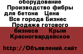 оборудование Производство фибры для бетона › Цена ­ 100 - Все города Бизнес » Продажа готового бизнеса   . Крым,Красногвардейское